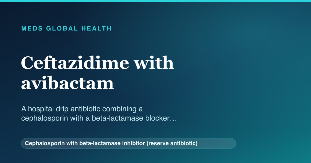 Ceftazidime with avibactam (Cephalosporin with beta-lactamase inhibitor (reserve antibiotic)) — Meds Global Health reference card