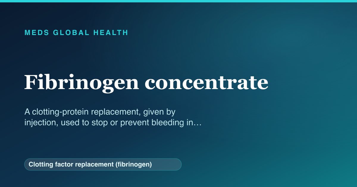 Fibrinogen concentrate (Clotting factor replacement (fibrinogen)) — Meds Global Health reference card