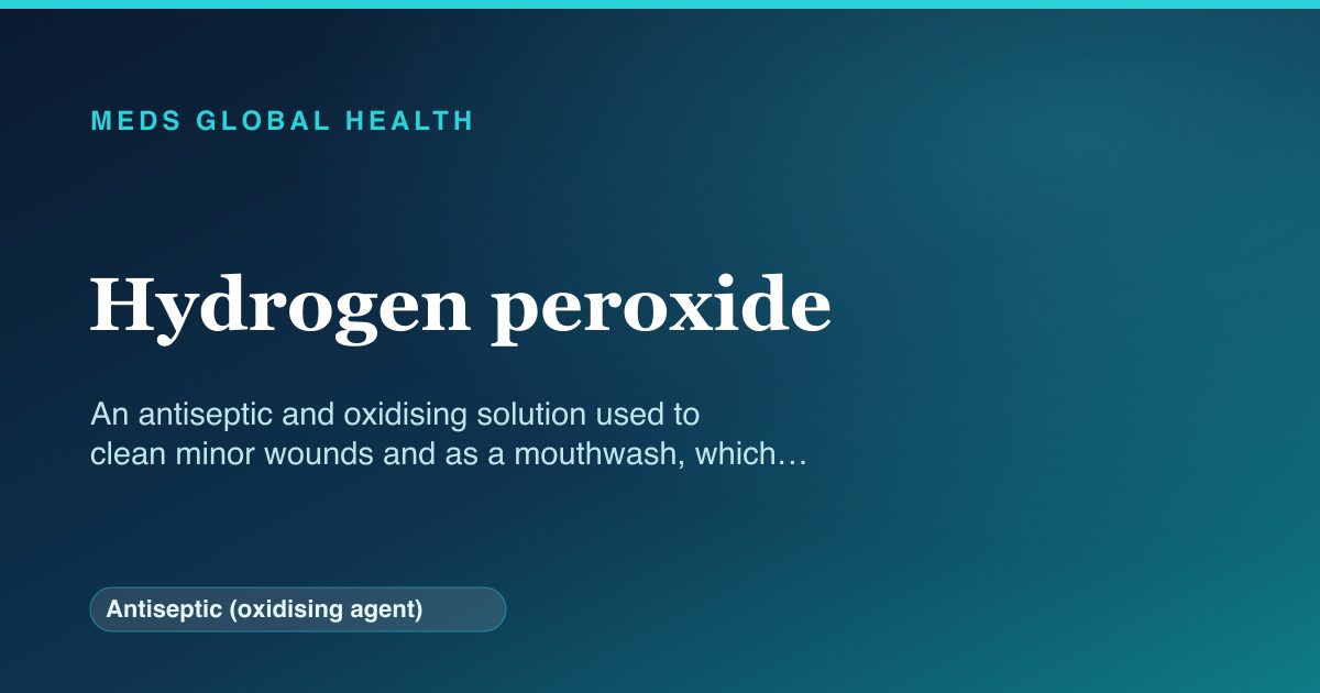 Hydrogen peroxide (Antiseptic (oxidising agent)) — Meds Global Health reference card